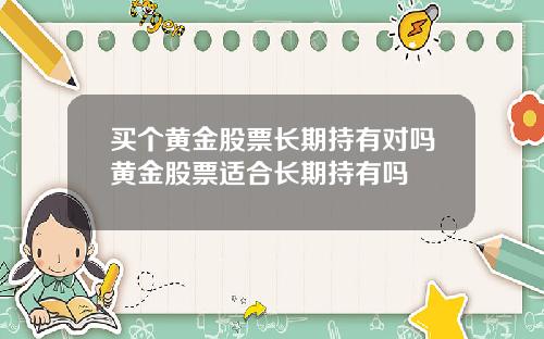 买个黄金股票长期持有对吗黄金股票适合长期持有吗