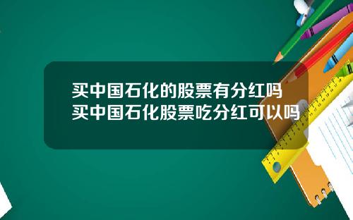 买中国石化的股票有分红吗买中国石化股票吃分红可以吗