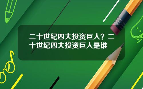 二十世纪四大投资巨人？二十世纪四大投资巨人是谁
