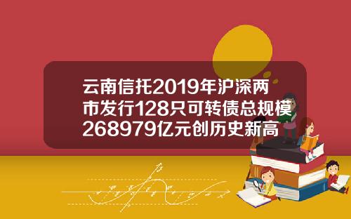 云南信托2019年沪深两市发行128只可转债总规模268979亿元创历史新高