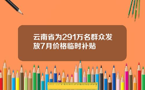 云南省为291万名群众发放7月价格临时补贴