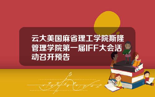 云大美国麻省理工学院斯隆管理学院第一届IFF大会活动召开预告