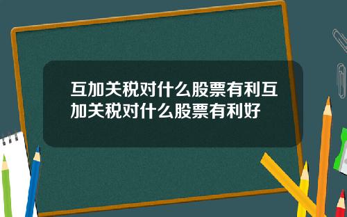 互加关税对什么股票有利互加关税对什么股票有利好