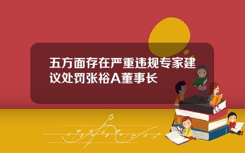 五方面存在严重违规专家建议处罚张裕A董事长