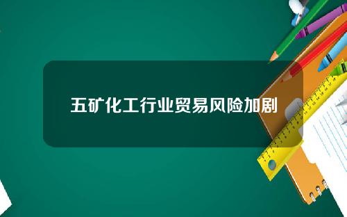 五矿化工行业贸易风险加剧