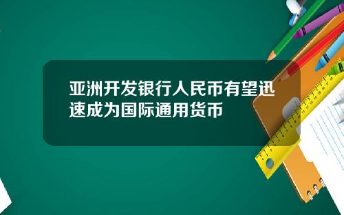 亚洲开发银行人民币有望迅速成为国际通用货币