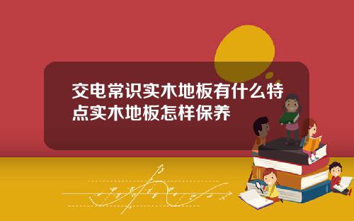 交电常识实木地板有什么特点实木地板怎样保养