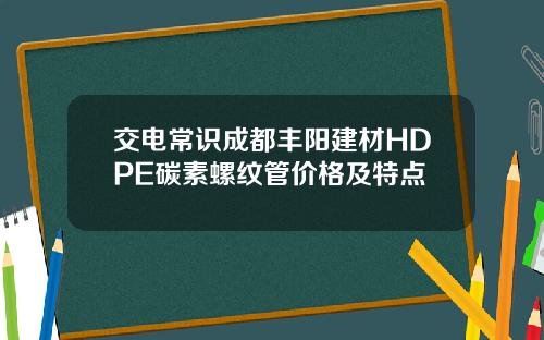 交电常识成都丰阳建材HDPE碳素螺纹管价格及特点