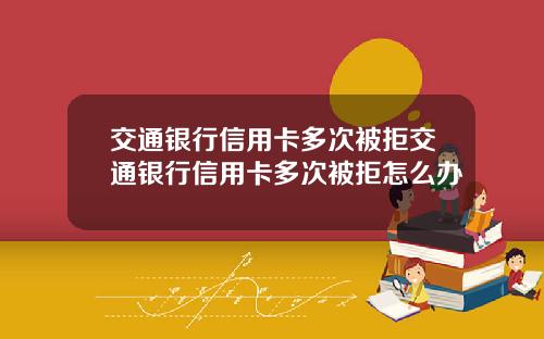 交通银行信用卡多次被拒交通银行信用卡多次被拒怎么办