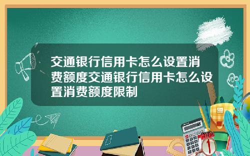 交通银行信用卡怎么设置消费额度交通银行信用卡怎么设置消费额度限制