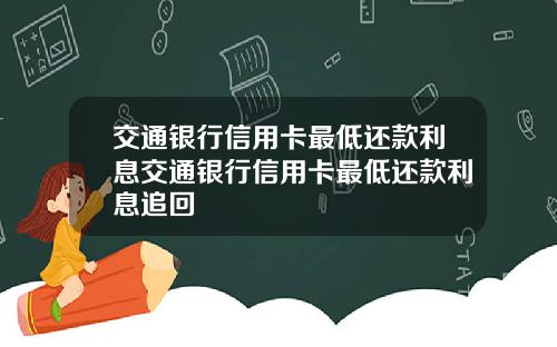 交通银行信用卡最低还款利息交通银行信用卡最低还款利息追回