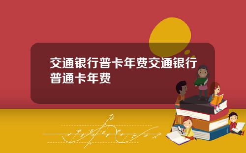 交通银行普卡年费交通银行普通卡年费