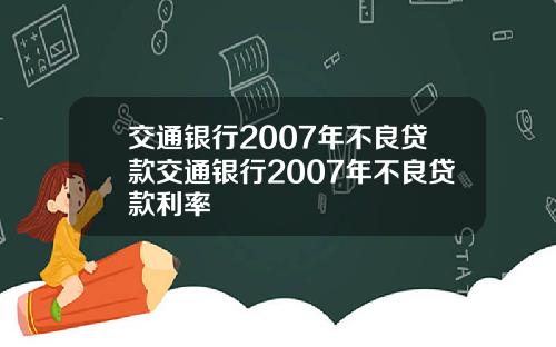 交通银行2007年不良贷款交通银行2007年不良贷款利率