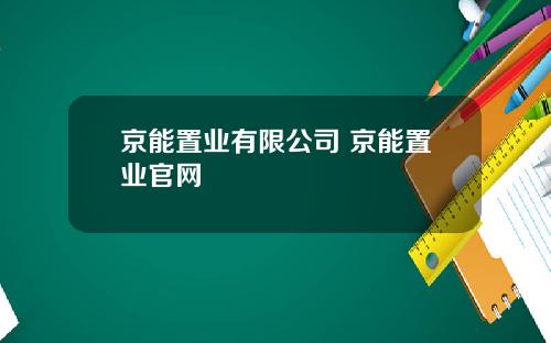 京能置业有限公司 京能置业官网