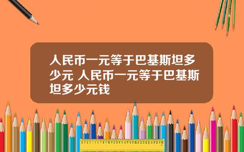 人民币一元等于巴基斯坦多少元 人民币一元等于巴基斯坦多少元钱