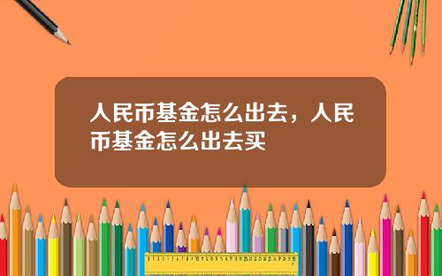 人民币基金怎么出去，人民币基金怎么出去买