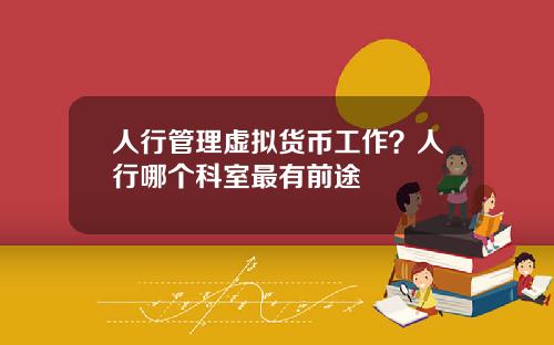 人行管理虚拟货币工作？人行哪个科室最有前途