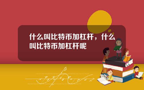 什么叫比特币加杠杆，什么叫比特币加杠杆呢