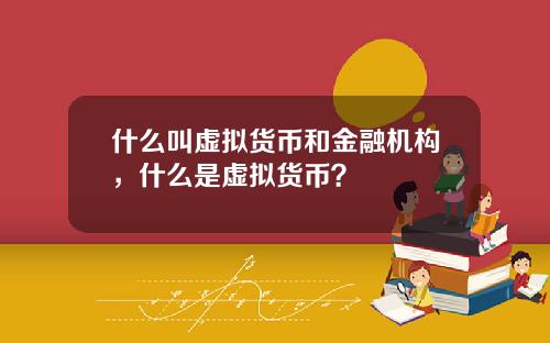 什么叫虚拟货币和金融机构，什么是虚拟货币？
