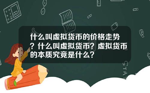 什么叫虚拟货币的价格走势？什么叫虚拟货币？虚拟货币的本质究竟是什么？