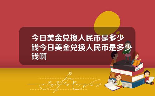 今日美金兑换人民币是多少钱今日美金兑换人民币是多少钱啊