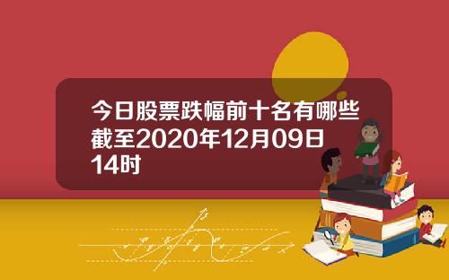 今日股票跌幅前十名有哪些截至2020年12月09日14时