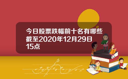 今日股票跌幅前十名有哪些截至2020年12月29日15点