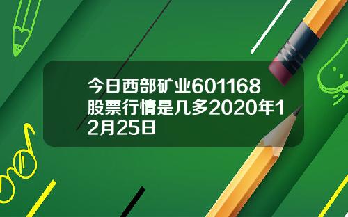 今日西部矿业601168股票行情是几多2020年12月25日