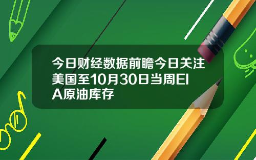 今日财经数据前瞻今日关注美国至10月30日当周EIA原油库存