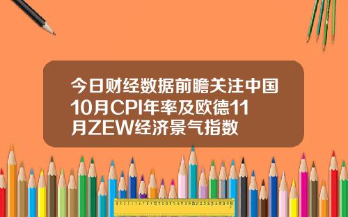 今日财经数据前瞻关注中国10月CPI年率及欧德11月ZEW经济景气指数