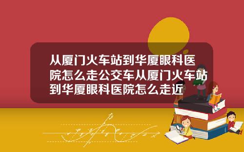 从厦门火车站到华厦眼科医院怎么走公交车从厦门火车站到华厦眼科医院怎么走近