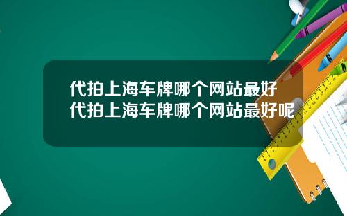 代拍上海车牌哪个网站最好代拍上海车牌哪个网站最好呢