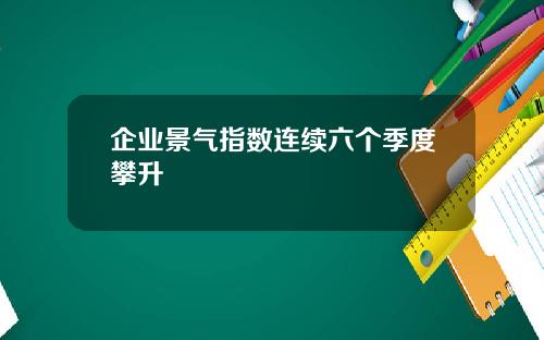 企业景气指数连续六个季度攀升