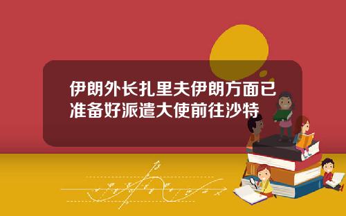 伊朗外长扎里夫伊朗方面已准备好派遣大使前往沙特