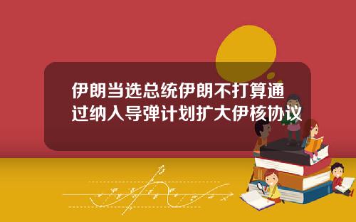 伊朗当选总统伊朗不打算通过纳入导弹计划扩大伊核协议