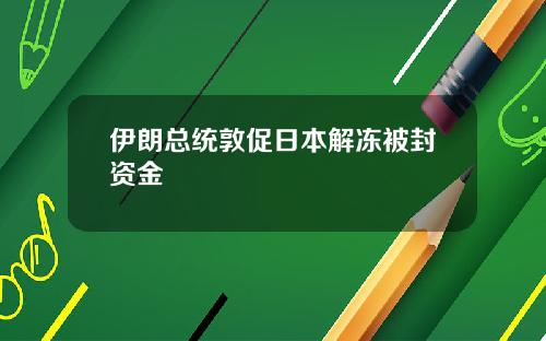 伊朗总统敦促日本解冻被封资金