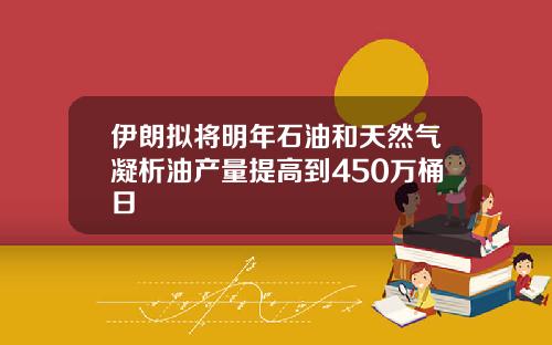 伊朗拟将明年石油和天然气凝析油产量提高到450万桶日