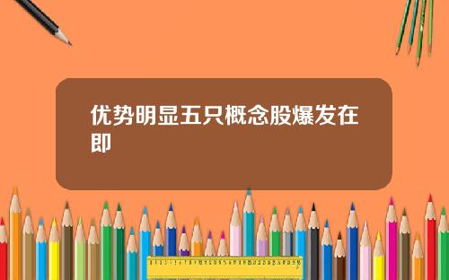 优势明显五只概念股爆发在即