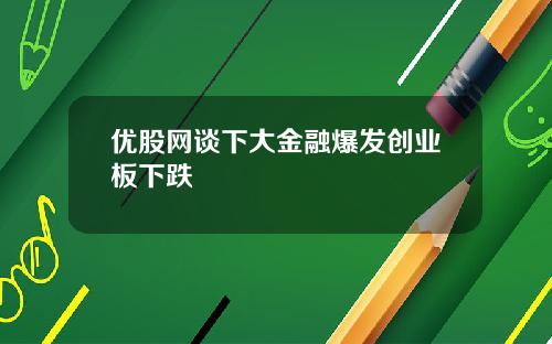 优股网谈下大金融爆发创业板下跌
