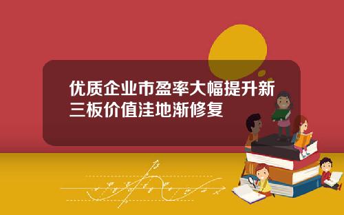 优质企业市盈率大幅提升新三板价值洼地渐修复