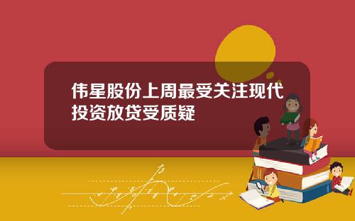 伟星股份上周最受关注现代投资放贷受质疑