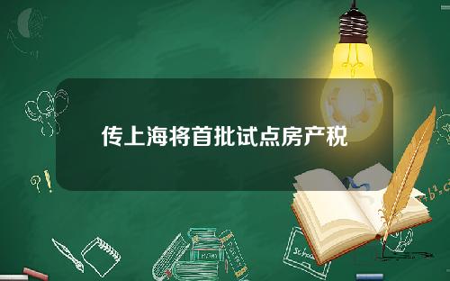 传上海将首批试点房产税