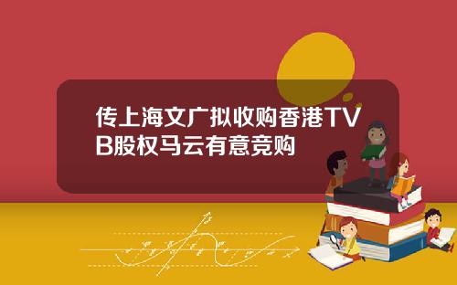 传上海文广拟收购香港TVB股权马云有意竞购