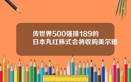 传世界500强排189的日本丸红株式会将收购美尔雅