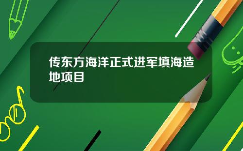 传东方海洋正式进军填海造地项目