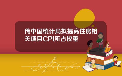 传中国统计局拟提高住房相关项目CPI所占权重