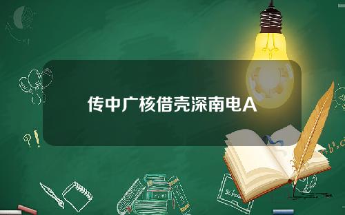 传中广核借壳深南电A