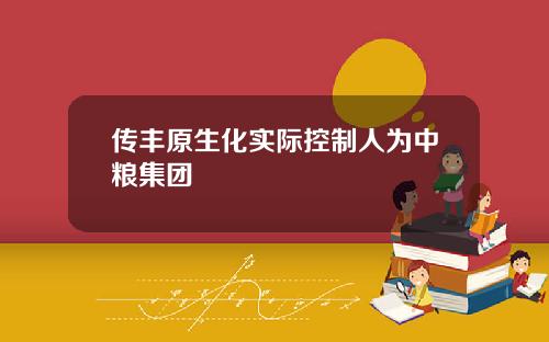 传丰原生化实际控制人为中粮集团