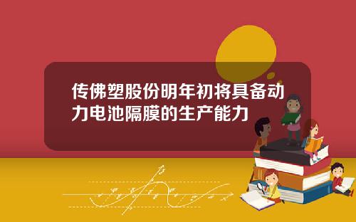 传佛塑股份明年初将具备动力电池隔膜的生产能力