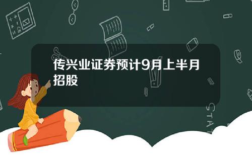 传兴业证券预计9月上半月招股